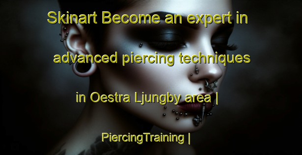 Skinart Become an expert in advanced piercing techniques in Oestra Ljungby area | PiercingTraining | PiercingClasses | SkinartTraining-Sweden